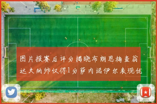 图片报赛后评分揭晓布朗恩梅查翁达夫纳帅仅得1分萨内诺伊尔表现优异获3分