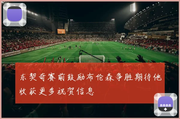 东契奇赛前鼓励布伦森争胜期待他收获更多祝贺信息