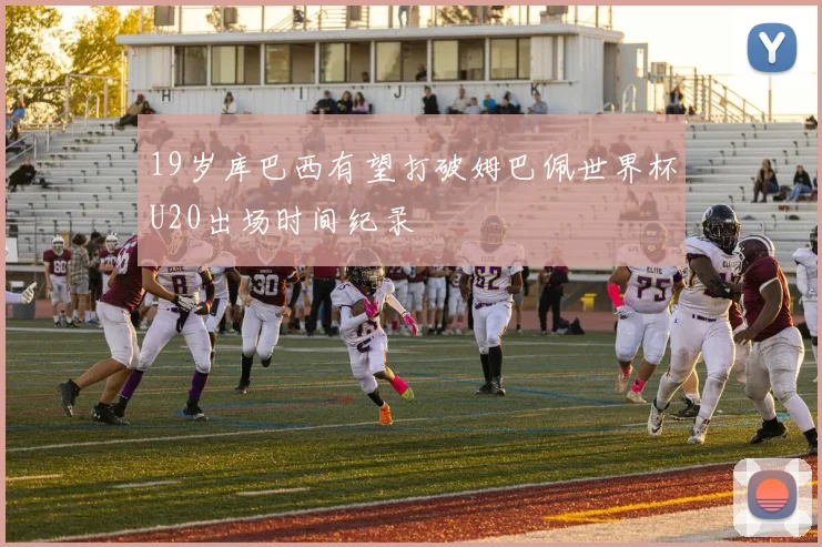 19岁库巴西有望打破姆巴佩世界杯U20出场时间纪录