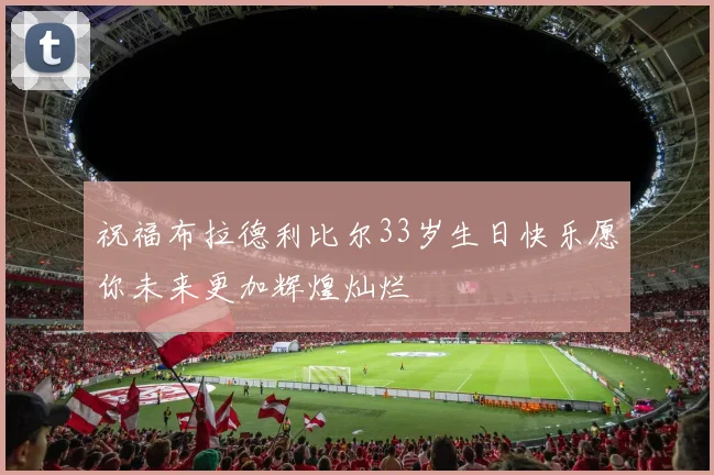 祝福布拉德利比尔33岁生日快乐愿你未来更加辉煌灿烂