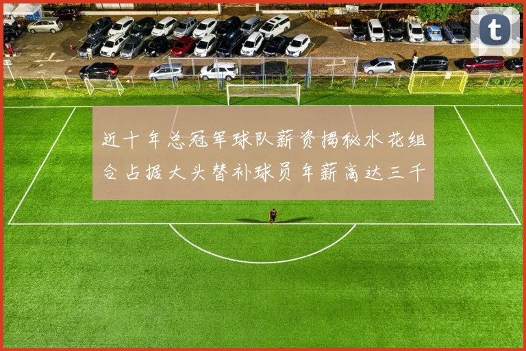 近十年总冠军球队薪资揭秘水花组合占据大头替补球员年薪高达三千万