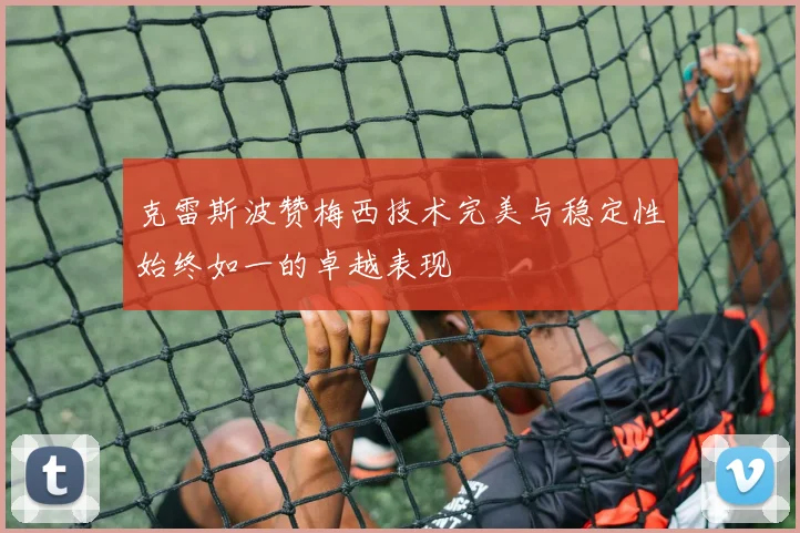 克雷斯波赞梅西技术完美与稳定性始终如一的卓越表现