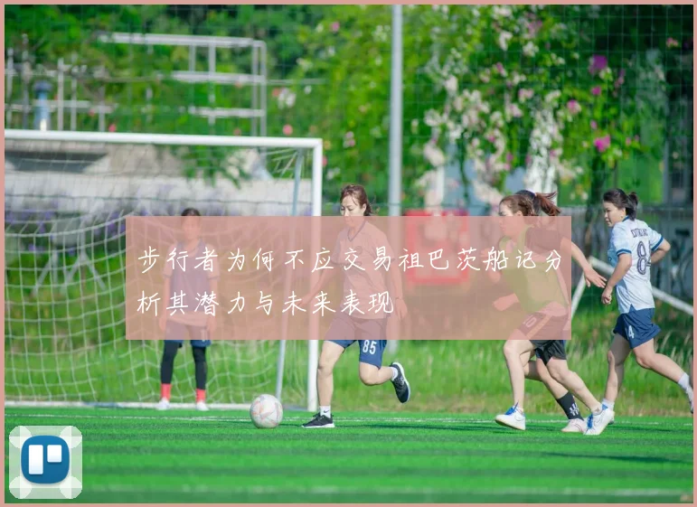步行者为何不应交易祖巴茨船记分析其潜力与未来表现
