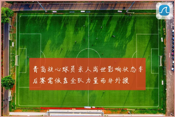 青岛核心球员亲人离世影响状态季后赛需依靠全队力量而非外援