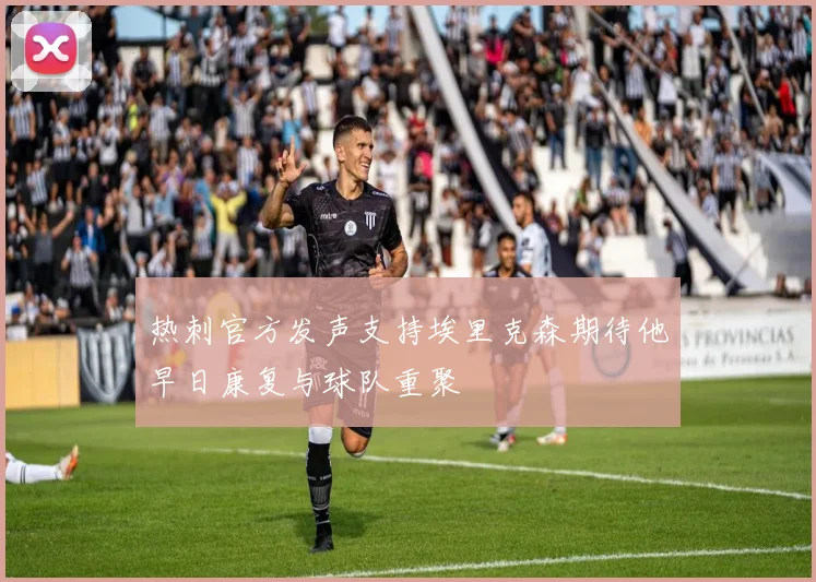 热刺官方发声支持埃里克森期待他早日康复与球队重聚