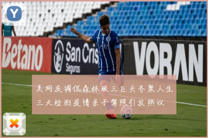美网友调侃森林狼三巨头齐聚人生三大检测疫情亲子驾照引发热议