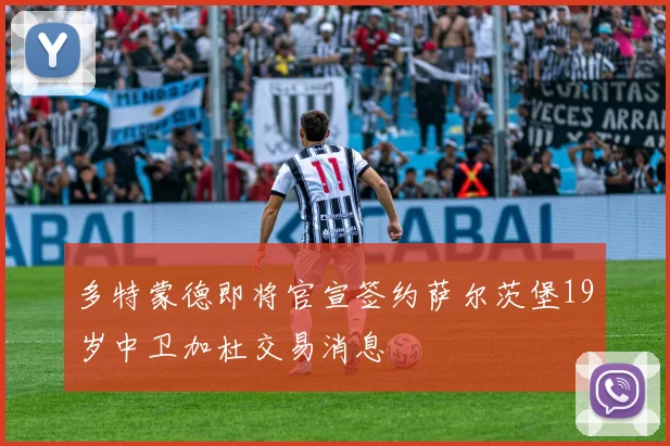 多特蒙德即将官宣签约萨尔茨堡19岁中卫加杜交易消息