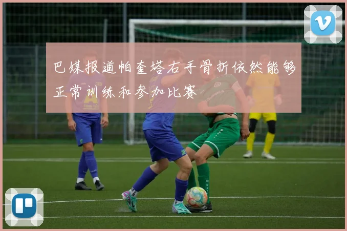 巴媒报道帕奎塔右手骨折依然能够正常训练和参加比赛