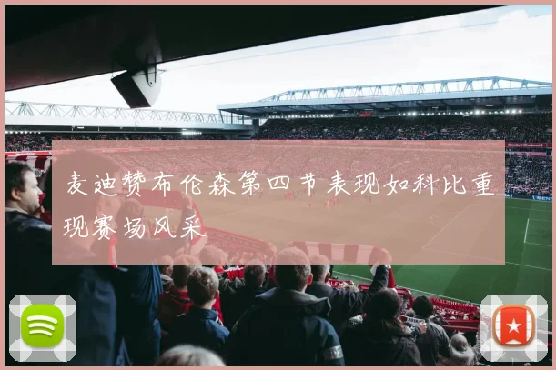 麦迪赞布伦森第四节表现如科比重现赛场风采